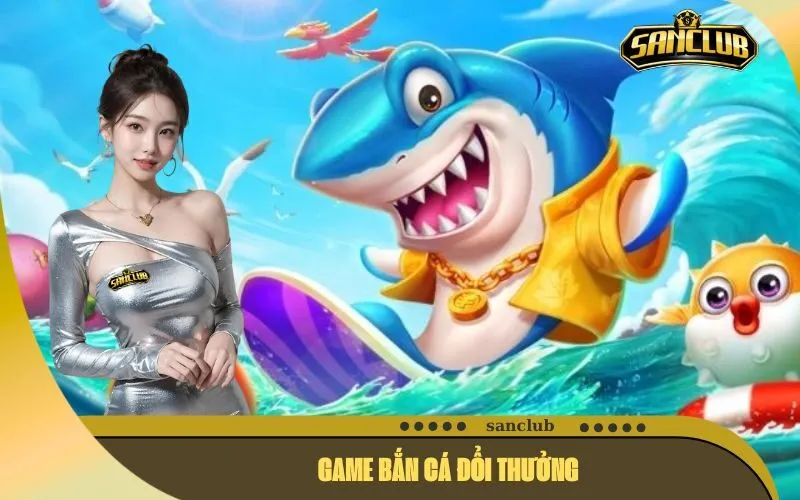 Game Bắn Cá Đổi Thưởng